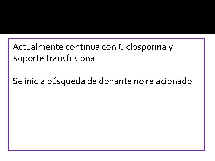 Actualmente continua con Ciclosporina y soporte transfusional Se inicia búsqueda de donante no relacionado