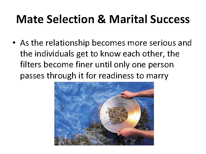 Mate Selection & Marital Success • As the relationship becomes more serious and the