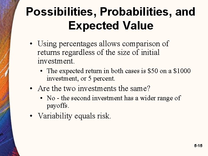 Possibilities, Probabilities, and Expected Value • Using percentages allows comparison of returns regardless of Possibilities, Probabilities, and Expected Value • Using percentages allows comparison of returns regardless of