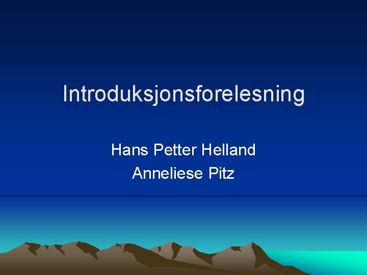 Introduksjonsforelesning Hans Petter Helland Anneliese Pitz 