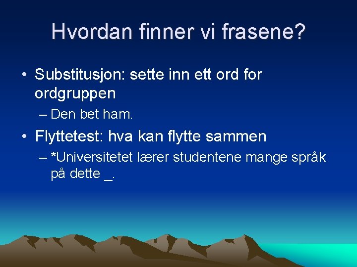 Hvordan finner vi frasene? • Substitusjon: sette inn ett ord for ordgruppen – Den
