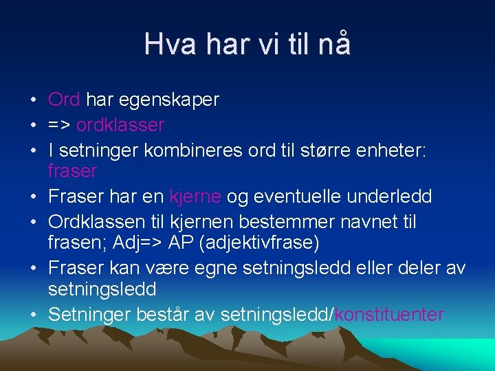 Hva har vi til nå • Ord har egenskaper • => ordklasser • I