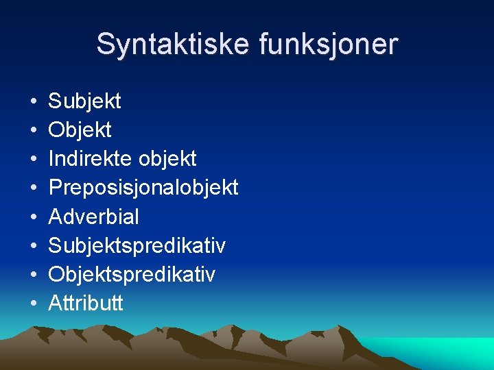 Syntaktiske funksjoner • • Subjekt Objekt Indirekte objekt Preposisjonalobjekt Adverbial Subjektspredikativ Objektspredikativ Attributt 