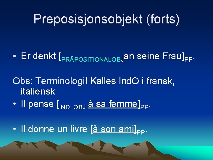 Preposisjonsobjekt (forts) • Er denkt [PRÄPOSITIONALOBJan seine Frau]PP. Obs: Terminologi! Kalles Ind. O i