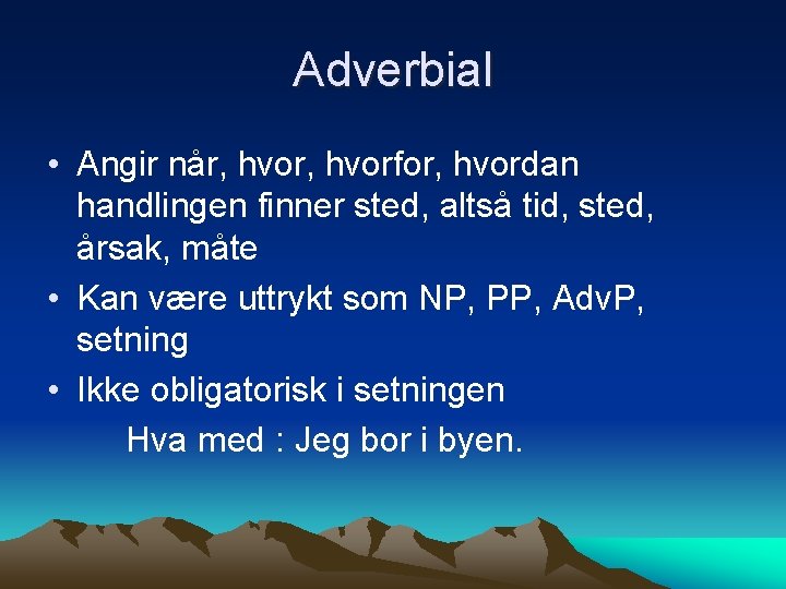 Adverbial • Angir når, hvorfor, hvordan handlingen finner sted, altså tid, sted, årsak, måte