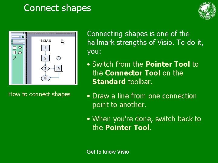 Connect shapes Connecting shapes is one of the hallmark strengths of Visio. To do