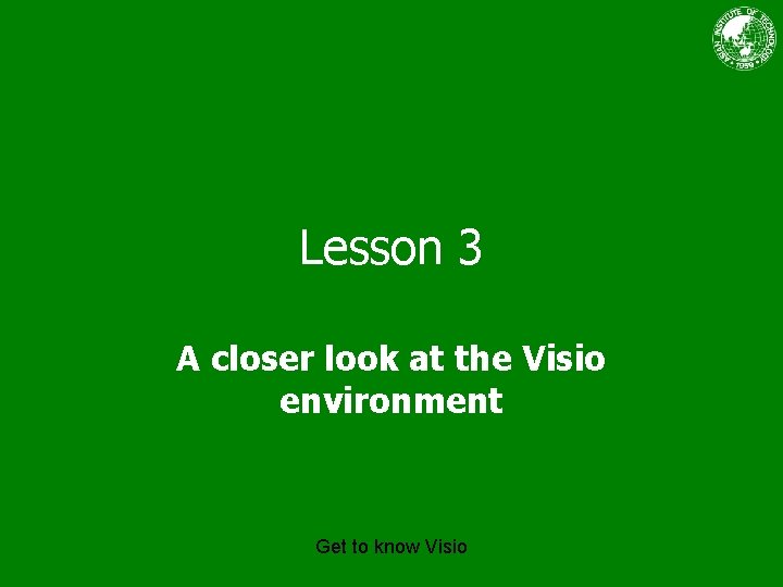 Lesson 3 A closer look at the Visio environment Get to know Visio 