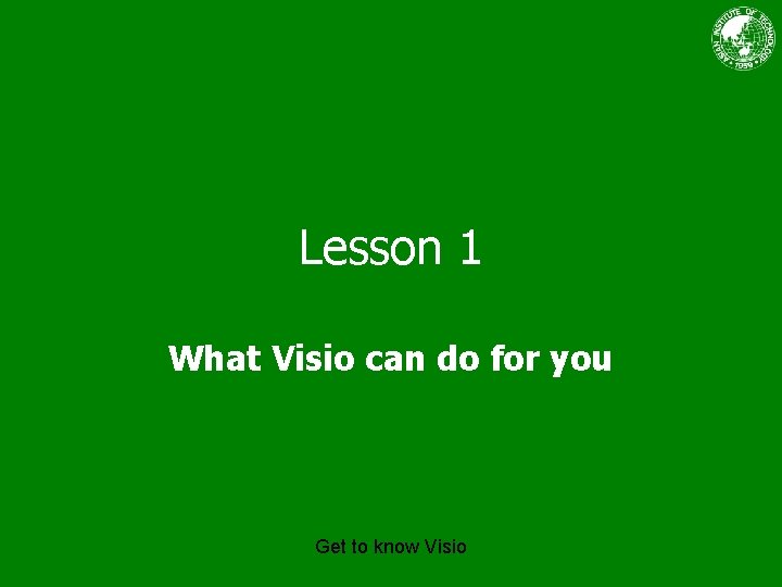 Lesson 1 What Visio can do for you Get to know Visio 