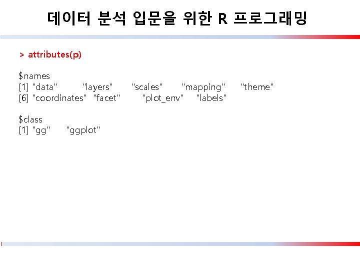 데이터 분석 입문을 위한 R 프로그래밍 > attributes(p) $names [1] "data" "layers" [6] "coordinates"