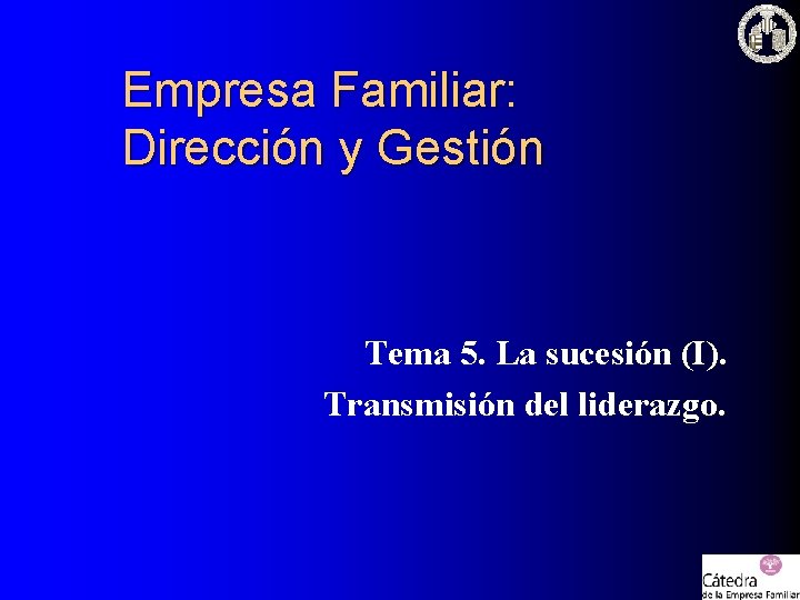 Empresa Familiar: Dirección y Gestión Tema 5. La sucesión (I). Transmisión del liderazgo. Empresa Familiar: Dirección y Gestión Tema 5. La sucesión (I). Transmisión del liderazgo.