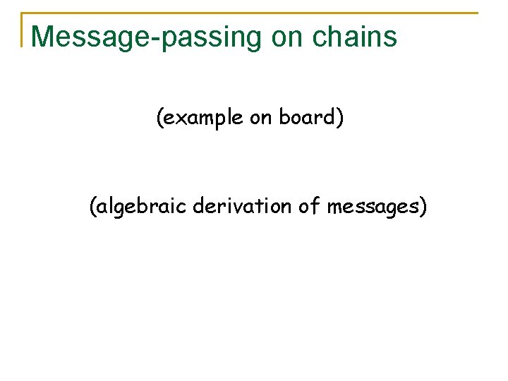 Message-passing on chains (example on board) (algebraic derivation of messages) 