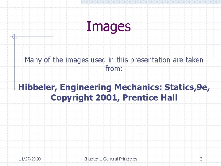 Images Many of the images used in this presentation are taken from: Hibbeler, Engineering