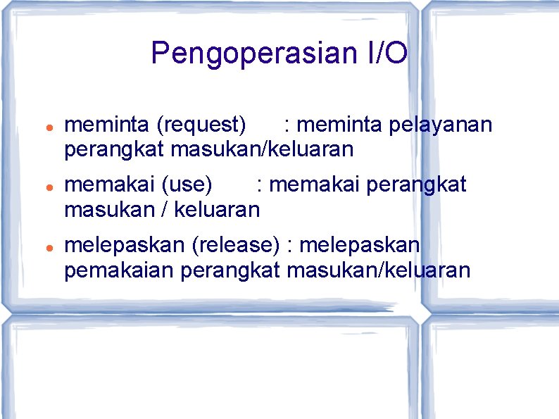 Pengoperasian I/O meminta (request) : meminta pelayanan perangkat masukan/keluaran memakai (use) : memakai perangkat