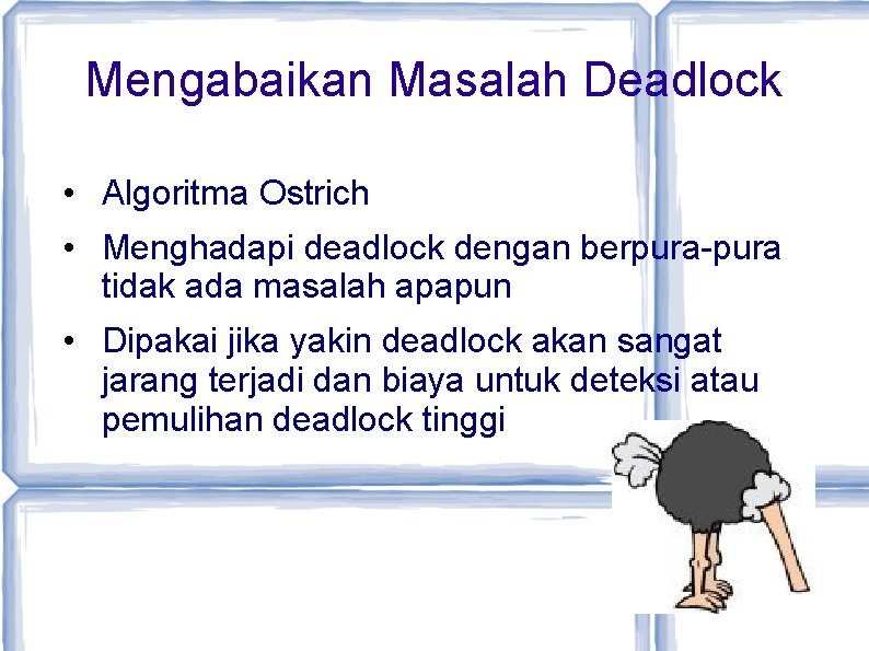 Mengabaikan Masalah Deadlock • Algoritma Ostrich • Menghadapi deadlock dengan berpura-pura tidak ada masalah