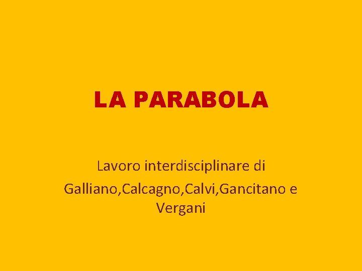 LA PARABOLA Lavoro interdisciplinare di Galliano, Calcagno, Calvi, Gancitano e Vergani 