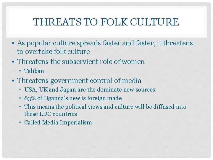 THREATS TO FOLK CULTURE • As popular culture spreads faster and faster, it threatens
