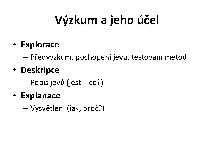 Výzkum a jeho účel • Explorace – Předvýzkum, pochopení jevu, testování metod • Deskripce