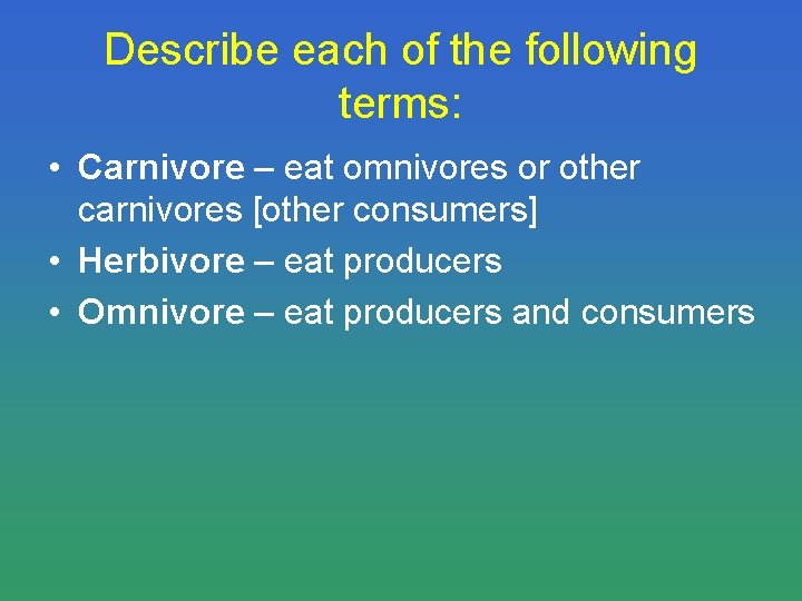 Describe each of the following terms: • Carnivore – eat omnivores or other carnivores