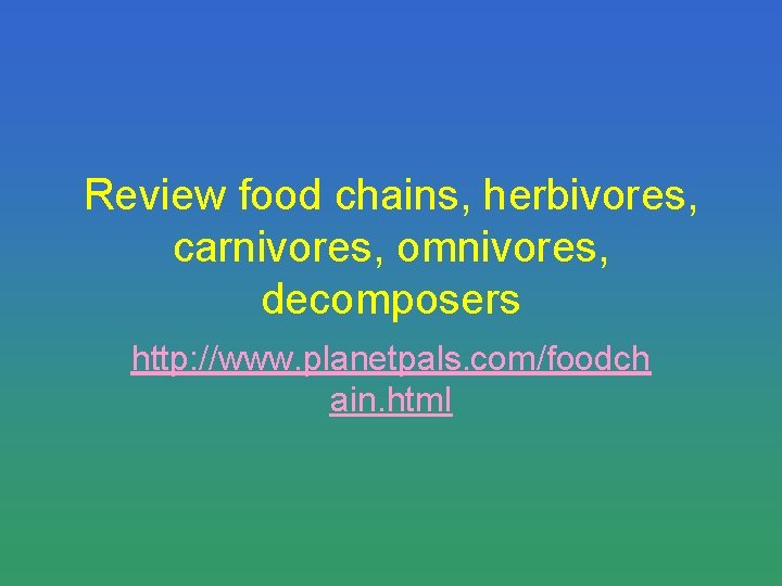 Review food chains, herbivores, carnivores, omnivores, decomposers http: //www. planetpals. com/foodch ain. html 