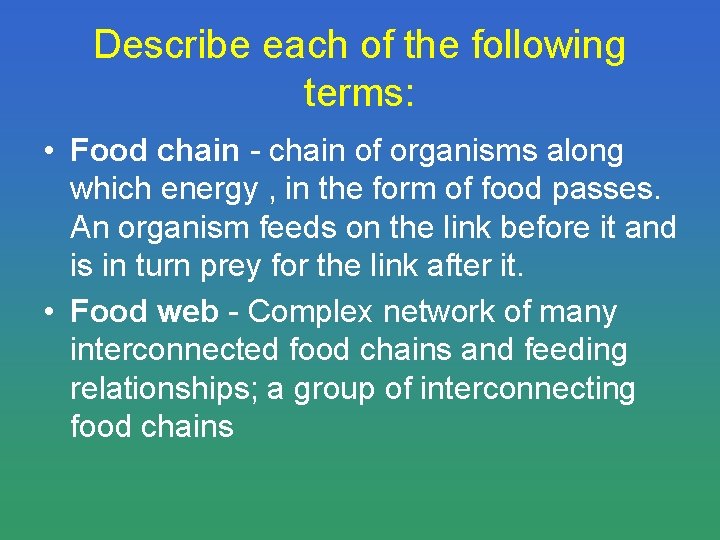 Describe each of the following terms: • Food chain - chain of organisms along