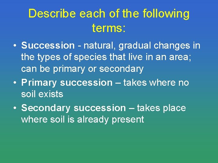 Describe each of the following terms: • Succession - natural, gradual changes in the