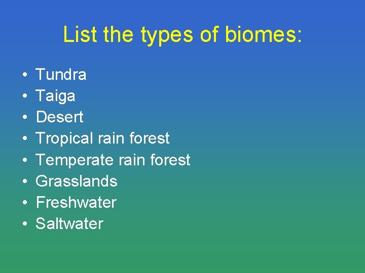 List the types of biomes: • • Tundra Taiga Desert Tropical rain forest Temperate