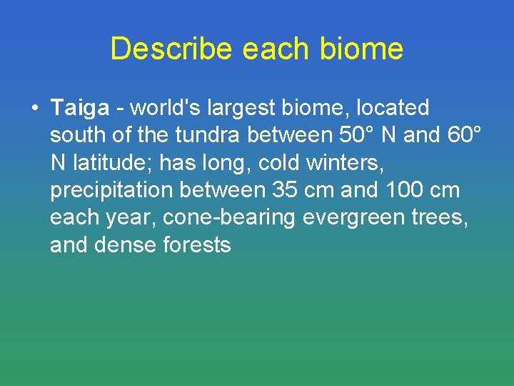 Describe each biome • Taiga - world's largest biome, located south of the tundra