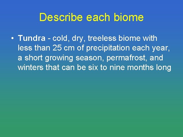 Describe each biome • Tundra - cold, dry, treeless biome with less than 25