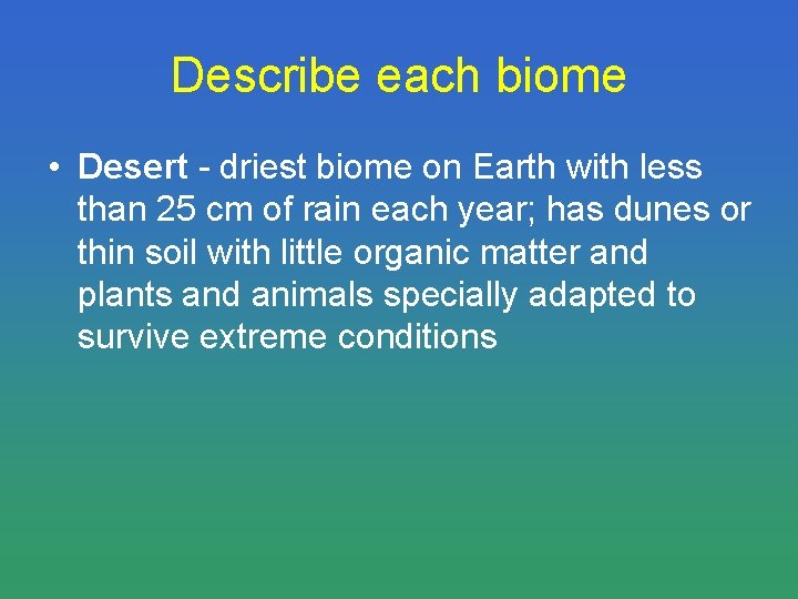 Describe each biome • Desert - driest biome on Earth with less than 25