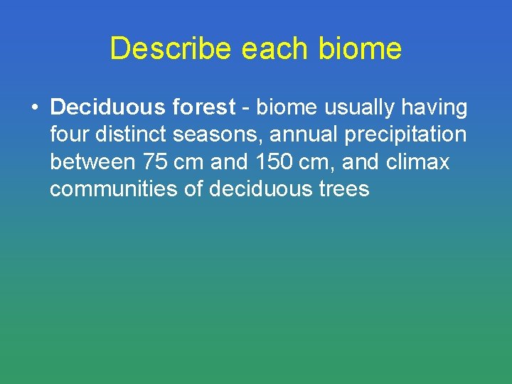 Describe each biome • Deciduous forest - biome usually having four distinct seasons, annual