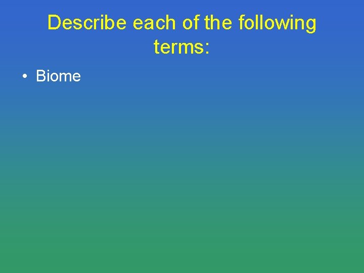Describe each of the following terms: • Biome 