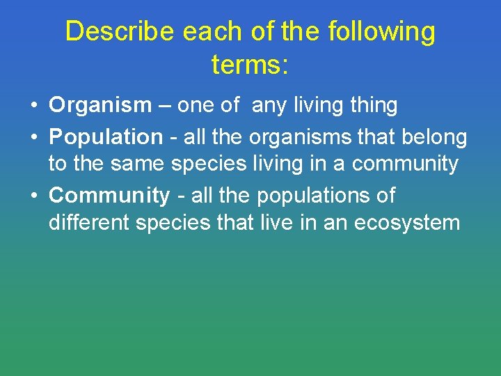 Describe each of the following terms: • Organism – one of any living thing