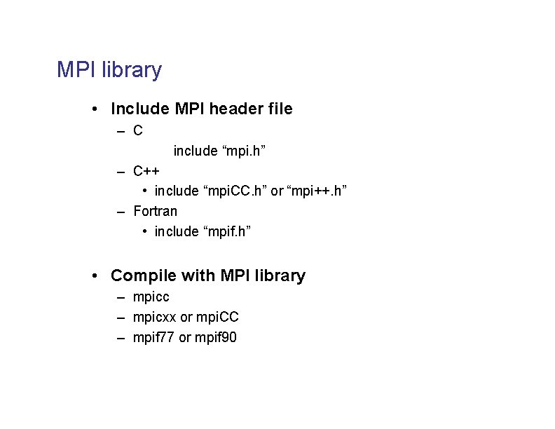 MPI library • Include MPI header file – C include “mpi. h” – C++