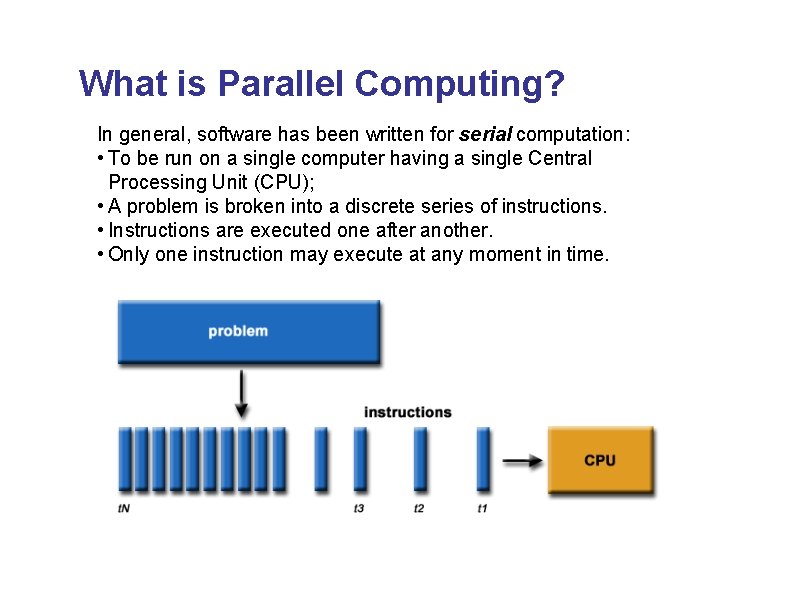 What is Parallel Computing? In general, software has been written for serial computation: •