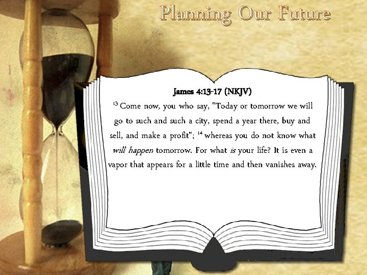 Planning Our Future James 4: 13 -17 (NKJV) 13 Come now, you who say, Planning Our Future James 4: 13 -17 (NKJV) 13 Come now, you who say,