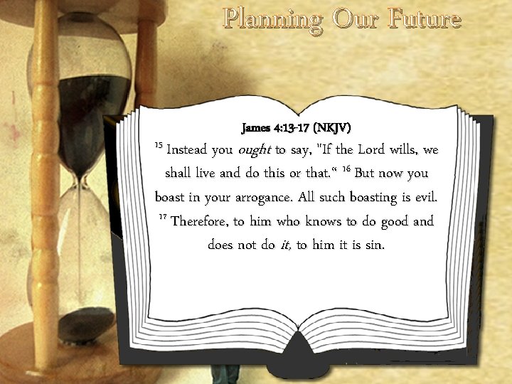 Planning Our Future 15 Instead you James 4: 13 -17 (NKJV) ought to say, Planning Our Future 15 Instead you James 4: 13 -17 (NKJV) ought to say,