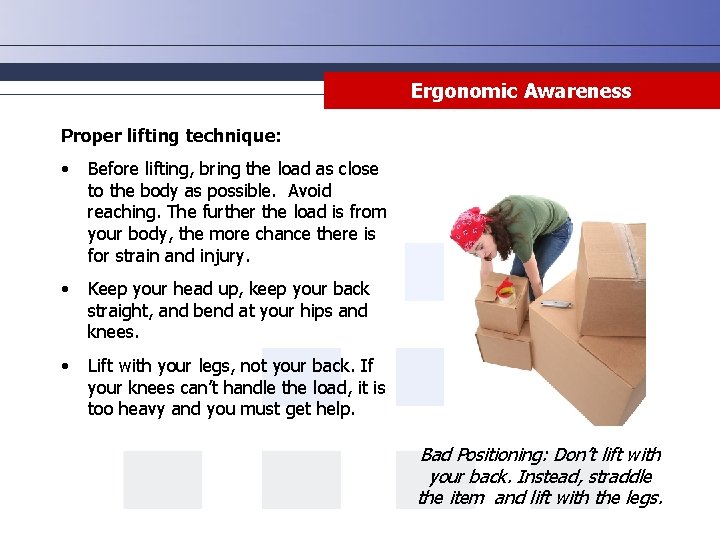 Ergonomic Awareness Proper lifting technique: • Before lifting, bring the load as close to