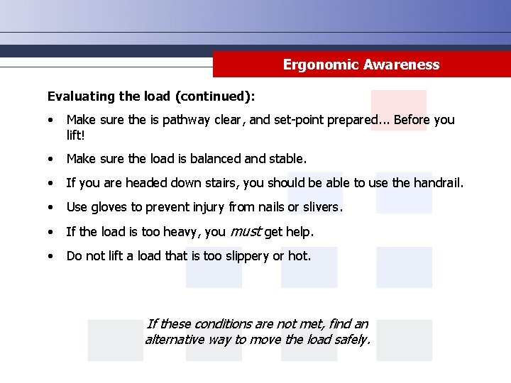 Ergonomic Awareness Evaluating the load (continued): • Make sure the is pathway clear, and