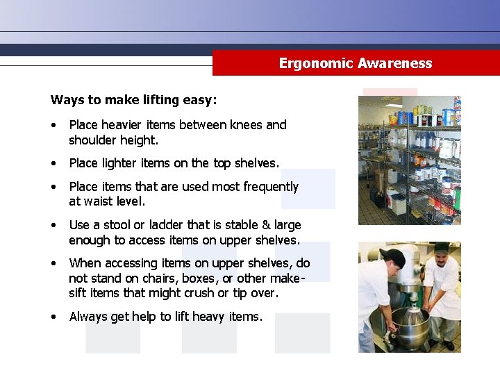 Ergonomic Awareness Ways to make lifting easy: • Place heavier items between knees and