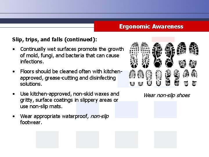 Ergonomic Awareness Slip, trips, and falls (continued): • Continually wet surfaces promote the growth