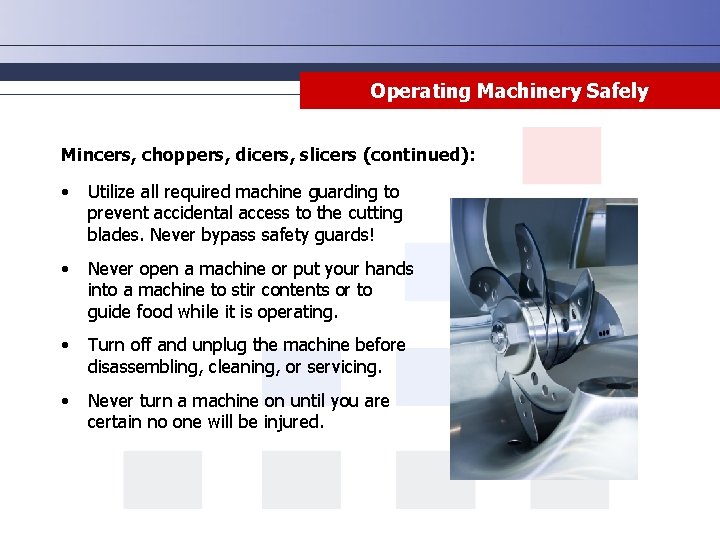 Operating Machinery Safely Mincers, choppers, dicers, slicers (continued): • Utilize all required machine guarding