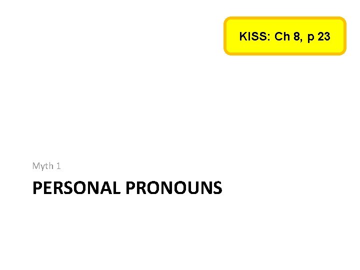 KISS: Ch 8, p 23 Myth 1 PERSONAL PRONOUNS KISS: Ch 8, p 23 Myth 1 PERSONAL PRONOUNS