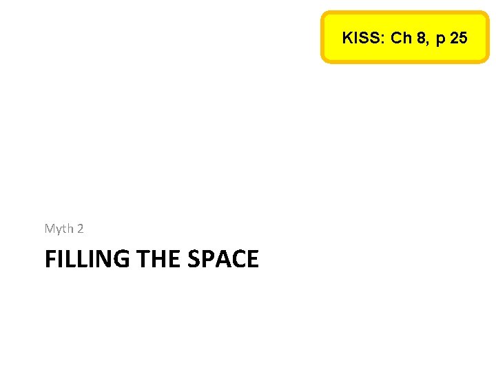 KISS: Ch 8, p 25 Myth 2 FILLING THE SPACE KISS: Ch 8, p 25 Myth 2 FILLING THE SPACE