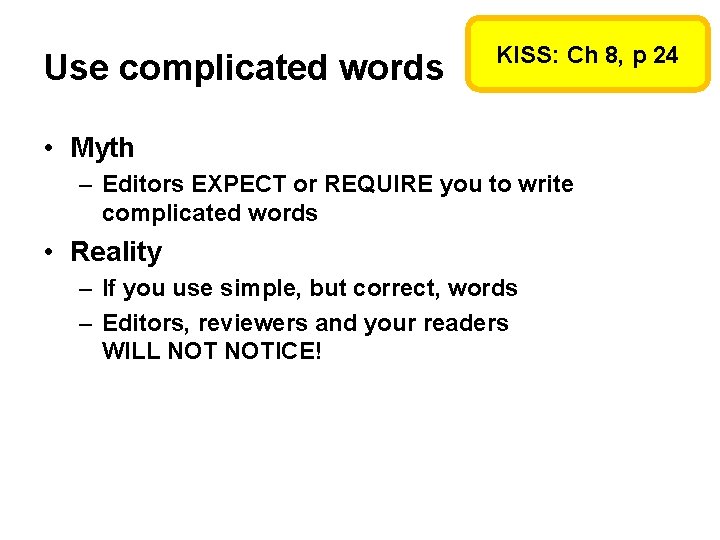 Use complicated words KISS: Ch 8, p 24 • Myth – Editors EXPECT or Use complicated words KISS: Ch 8, p 24 • Myth – Editors EXPECT or