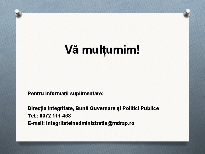 Vă mulțumim! Pentru informații suplimentare: Direcția Integritate, Bună Guvernare și Politici Publice Tel. :