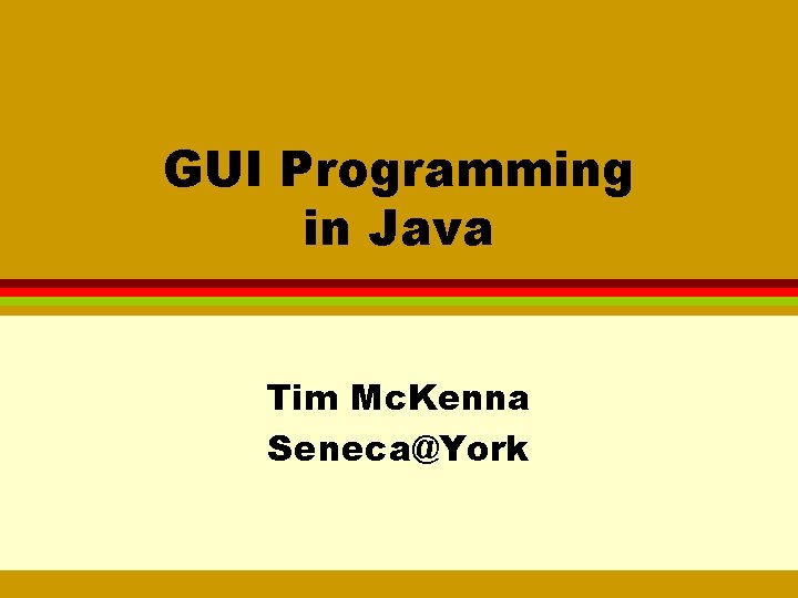 GUI Programming in Java Tim Mc. Kenna Seneca@York 