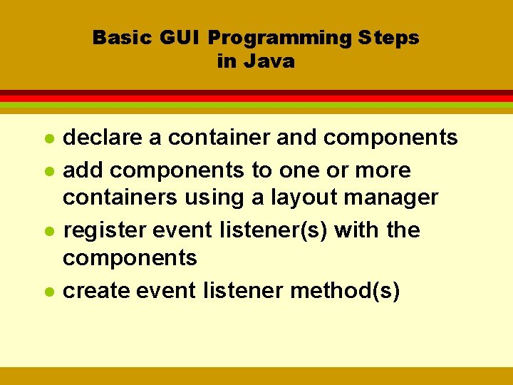 Basic GUI Programming Steps in Java l l declare a container and components add