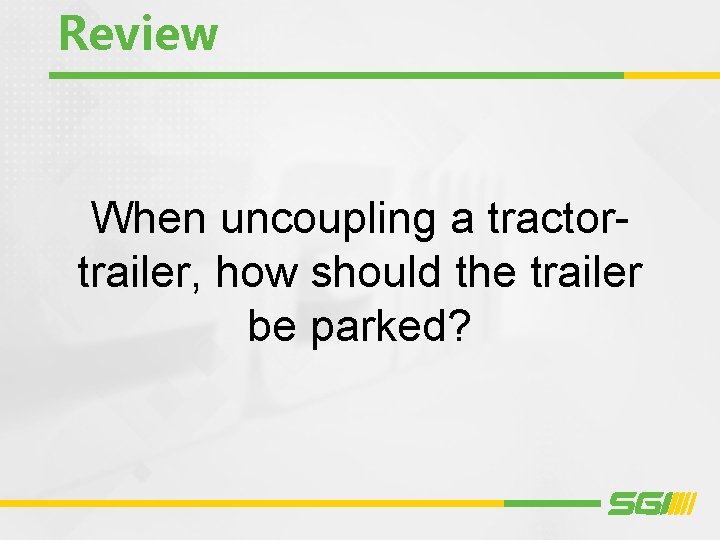 Review When uncoupling a tractortrailer, how should the trailer be parked? 