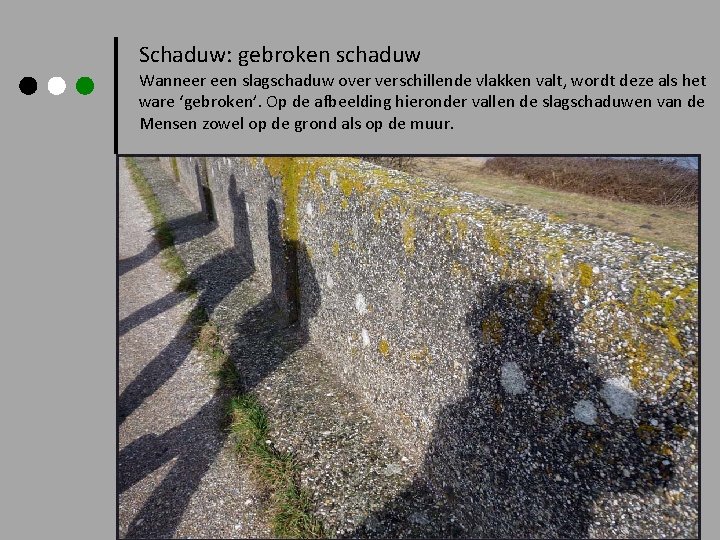 Schaduw: gebroken schaduw Wanneer een slagschaduw over verschillende vlakken valt, wordt deze als het