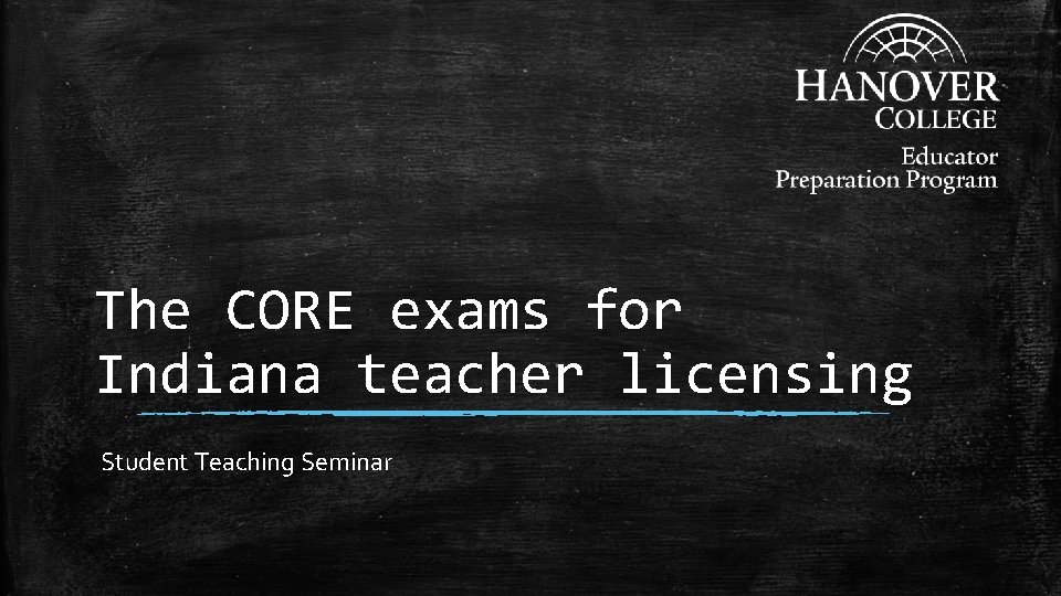 The CORE exams for Indiana teacher licensing Student Teaching Seminar The CORE exams for Indiana teacher licensing Student Teaching Seminar